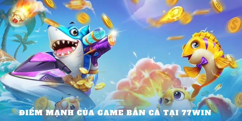 Điểm mạnh của sảnh game bắn cá tại 77win